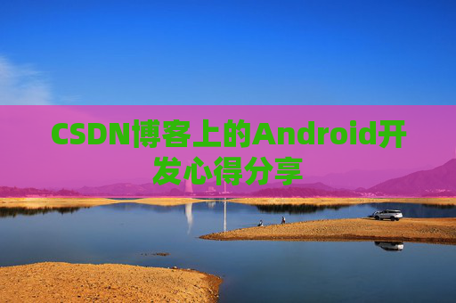 CSDN博客上的Android开发心得分享